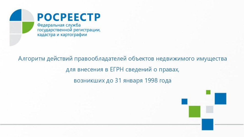 Алгоритм действий правообладателей объектов недвижимого имущества для внесения в ЕГРН сведений о правах, возникших до 31 января 1998 года